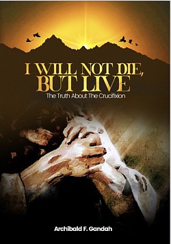 I WILL NOT DIE, BUT LIVE: THE TRUTH ABOUT THE CRUCIFIXION